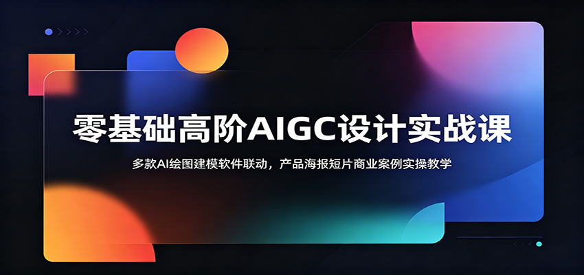 零基础高阶AIGC设计实战课：多款AI绘图建模软件联动，产品海报短片商业案例实操教学-九节课
