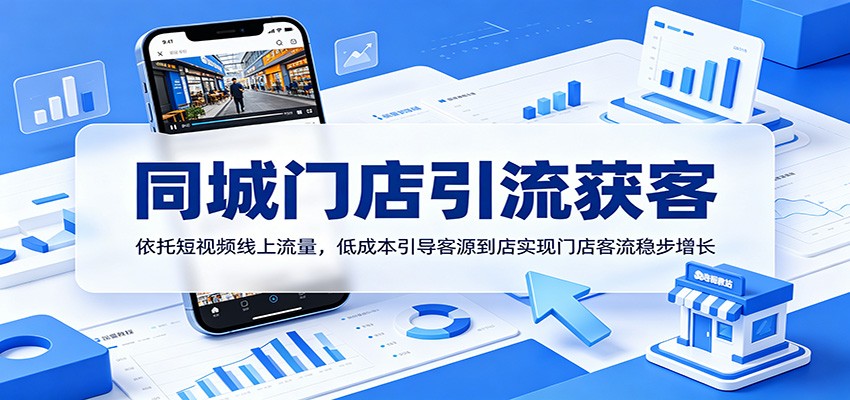 同城门店引流获客：依托短视频线上流量，低成本引导客源到店实现门店客流稳步增长-九节课