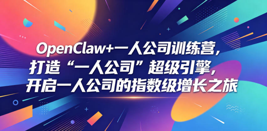 OpenClaw+一人公司训练营，打造“一人公司”超级引擎，开启一人公司的指数级增长之旅-九节课