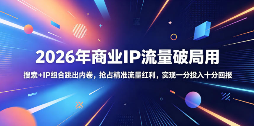 2026年商业IP流量破局用，搜索+IP组合跳出内卷，抢占精准流量红利，实现一分投入十分回报-九节课