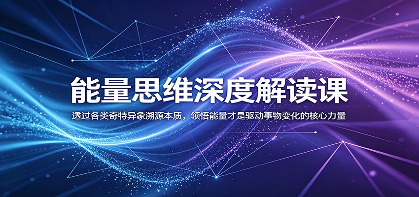 能量思维深度解读课：透过各类奇特异象溯源本质，领悟能量才是驱动事物变化的核心力量-九节课