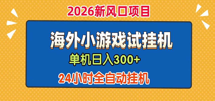 单机日产300+! 海外广告小游戏试玩搬砖,24小时脚本全自动挂机-九节课