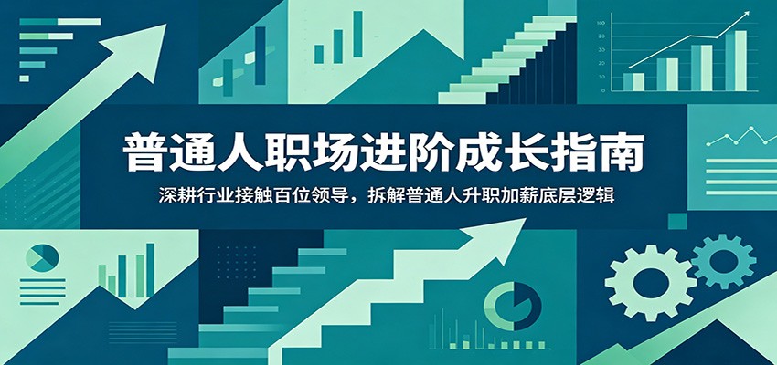 普通人职场进阶成长指南：深耕行业接触百位领导，拆解普通人升职加薪底层逻辑-九节课