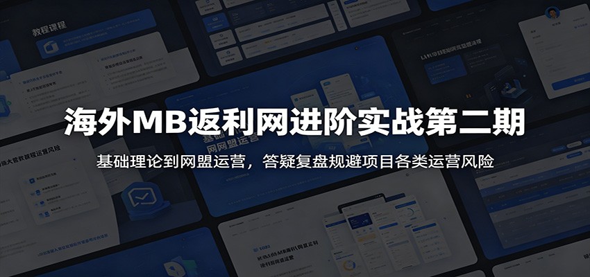 海外MB返利网进阶实战第二期：基础理论到网盟运营，答疑复盘规避项目各类运营风险-九节课