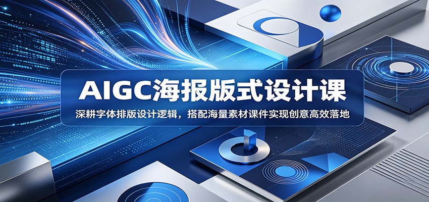AIGC海报版式设计课：深耕字体排版设计逻辑，搭配海量素材课件实现创意高效落地-九节课