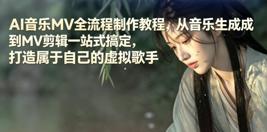 AI音乐MV全流程制作教程,从音乐生成到MV剪辑一站式搞定,打造属于自己的虚拟歌手-九节课