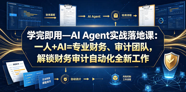 学完即用—AI Agent实战落地课：一人+AI=专业财务、审计团队，解锁财务审计自动化全新工作模式-九节课