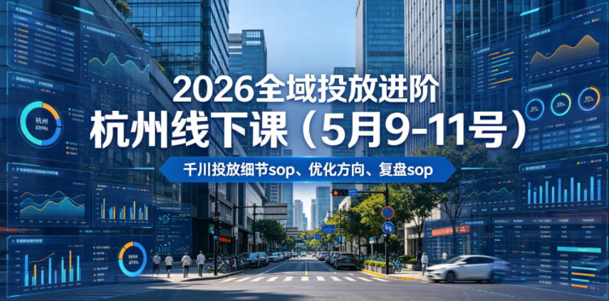 2026全域投放进阶杭州线下课（5月9-11号），包括千川投放细节sop、优化方向、复盘sop（20小时录音+字幕）-九节课