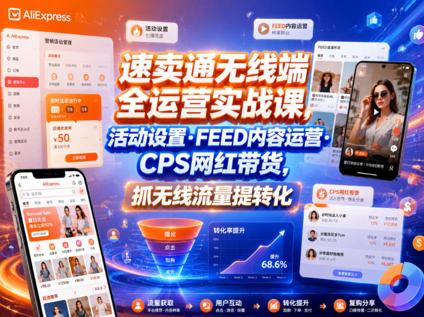 速卖通无线端全运营实战课,活动设置・FEED内容运营・CPS网红带货,抓无线流量提转化-九节课