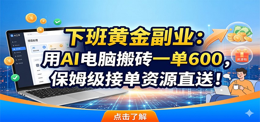 下班黄金副业：用AI电脑搬砖一单600，保姆级接单资源直送！-九节课