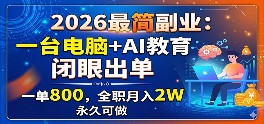 2026最简副业：一台电脑+AI教育，闭眼出单，一单800，全职月入2W，永久可做-九节课