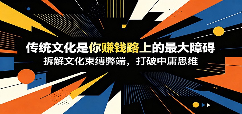 付费文章：《传统文化是你赚钱路上的最大障碍》拆解文化束缚弊端，打破中庸思维-九节课