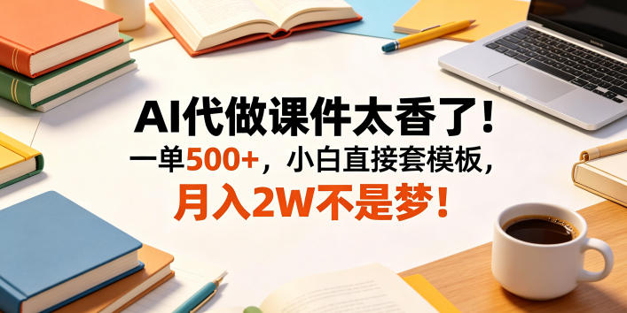 AI代做课件太香了！一单500+，小白直接套模板，月入2W不是梦！【揭秘】-九节课