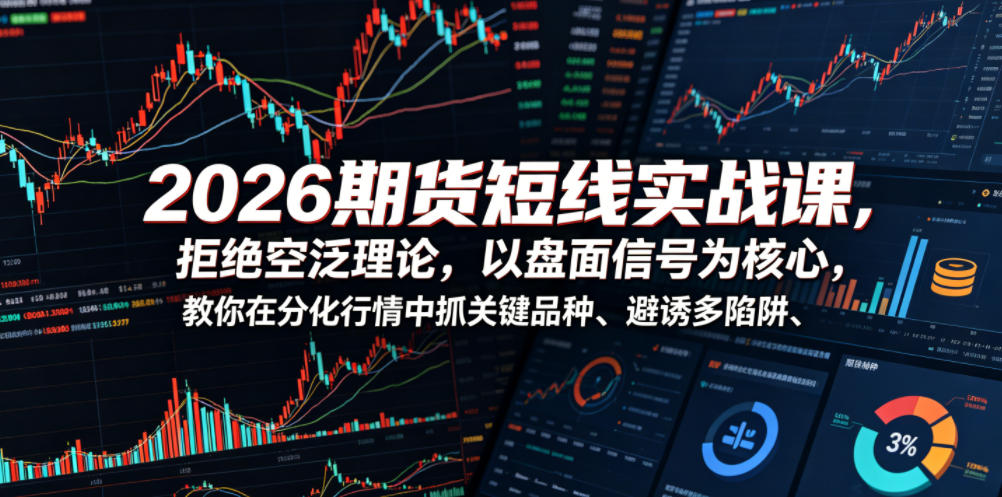 2026期货短线实战课，拒绝空泛理论，以盘面信号为核心，教你在分化行情中抓关键品种、避诱多陷阱-九节课