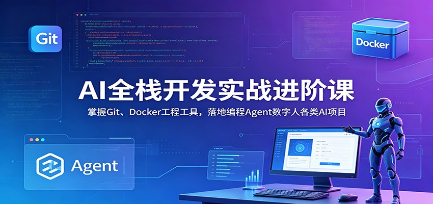 AI全栈开发实战进阶课：掌握Git、Docker工程工具，落地编程Agent数字人各类AI项目-九节课