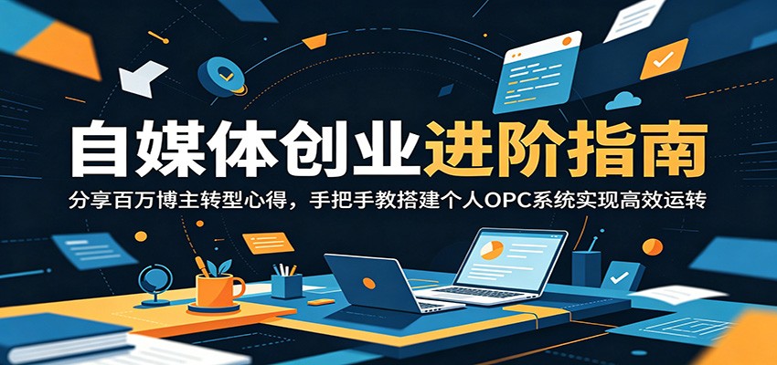 自媒体创业进阶指南：分享百万博主转型心得，手把手教搭建个人OPC系统实现高效运转-九节课