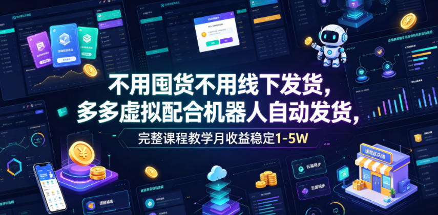 不用囤货不用线下发货，多多虚拟配合机器人自动发货，完整课程教学月收益稳定1-5W【揭秘】-九节课