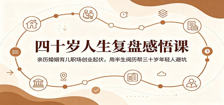 四十岁人生复盘感悟课：亲历婚姻育儿职场创业起伏，用半生阅历帮三十岁年轻人避坑-九节课