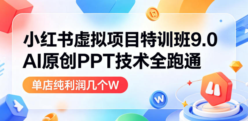 小红书虚拟项目特训班9.0，AI原创PPT技术全跑通，单店纯利润几个W-九节课