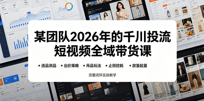 某团队2026年的千川投流短视频全域带货课，从选品测品、吊品玩法、止损控耗到放量起量，完整闭环实战教学-九节课