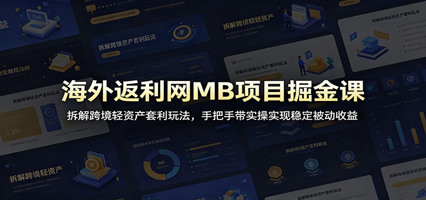 海外返利网MB项目掘金课：拆解跨境轻资产套利玩法，手把手带实操实现稳定被动收益-九节课