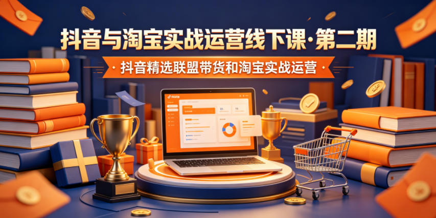 抖音与淘宝实战运营线下课·第二期，抖音精选联盟带货和淘宝实战运营-九节课