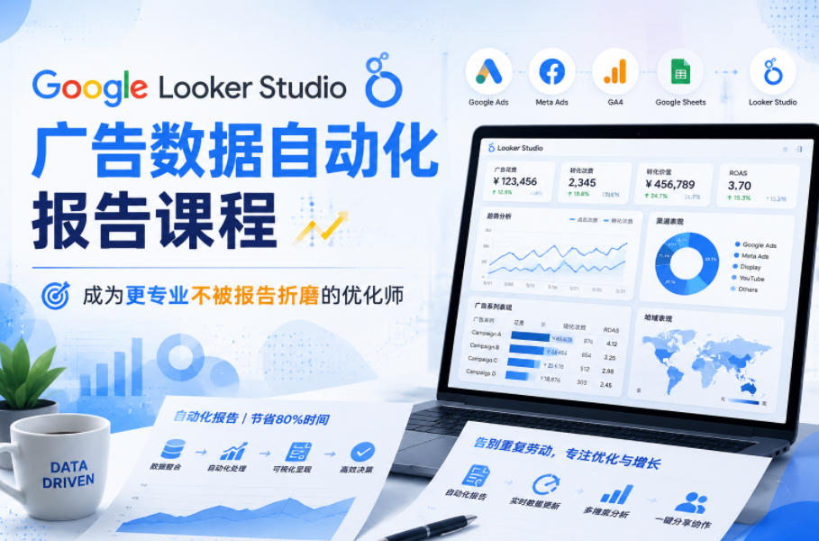 Google Looker Studio广告数据自动化报告课程，成为更专业不被报告折磨的优化师-九节课