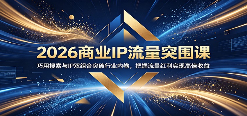 2026商业IP流量突围课：巧用搜索与IP双组合突破行业内卷，把握流量红利实现高倍收益-九节课