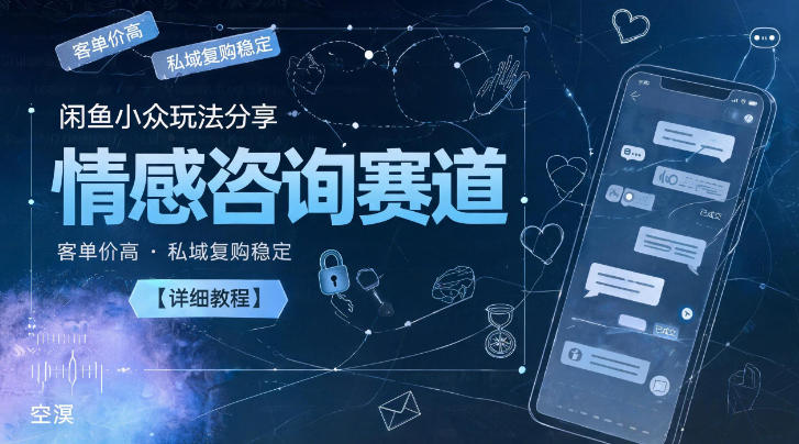 闲鱼小众玩法分享，情感咨询赛道，客单价高，私域复购稳定【详细教程】-九节课