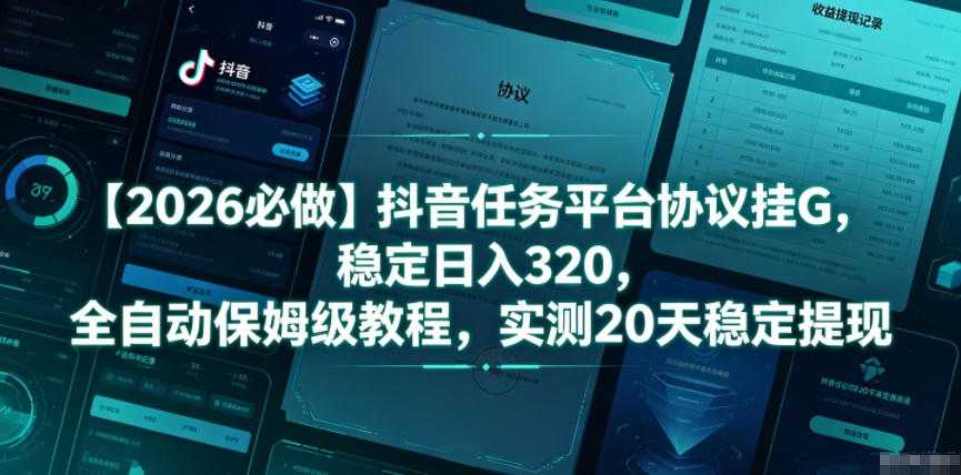 【2026必做】抖音任务平台协议挂G，稳定日入320，全自动保姆级教程，实测20天稳定提现【揭秘】-九节课