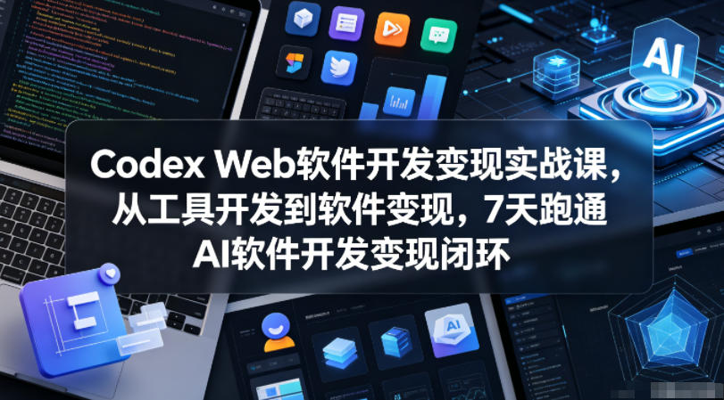 Codex Web软件开发变现实战课，从工具开发到软件变现，7天跑通AI软件开发变现闭环（更新0602）-九节课