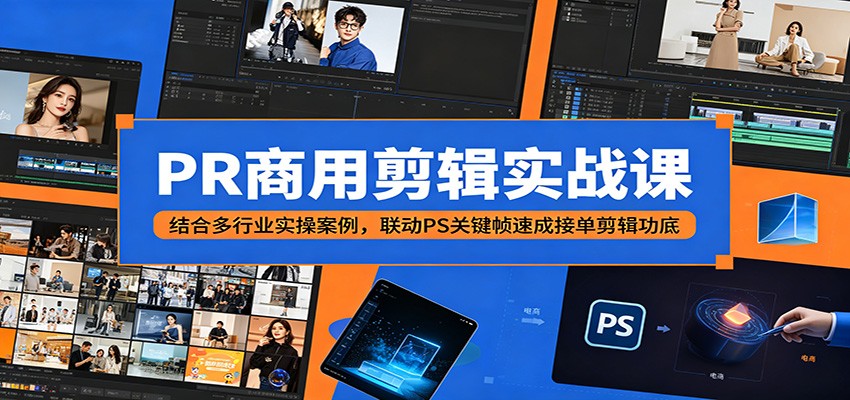 PR商用剪辑实战课：结合多行业实操案例，联动PS关键帧速成接单剪辑功底-九节课