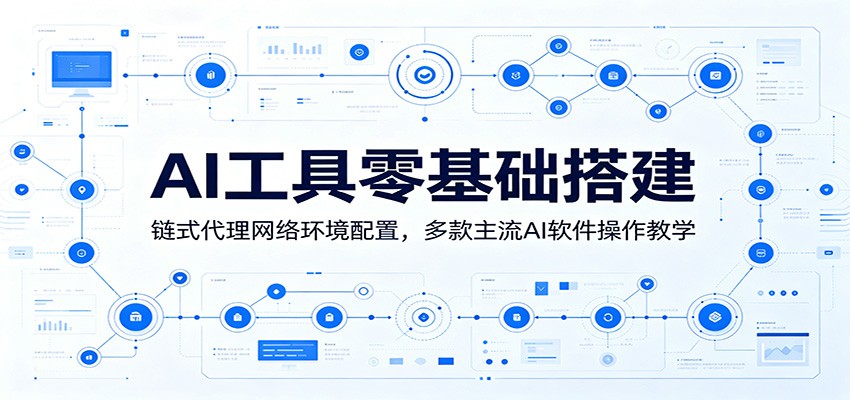 AI工具零基础搭建：链式代理网络环境配置，多款主流AI软件操作教学-九节课