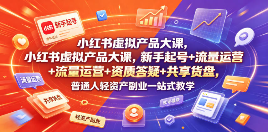 小红书虚拟产品大课，新手起号+流量运营+资质答疑+共享货盘，普通人轻资产副业一站式教学-九节课