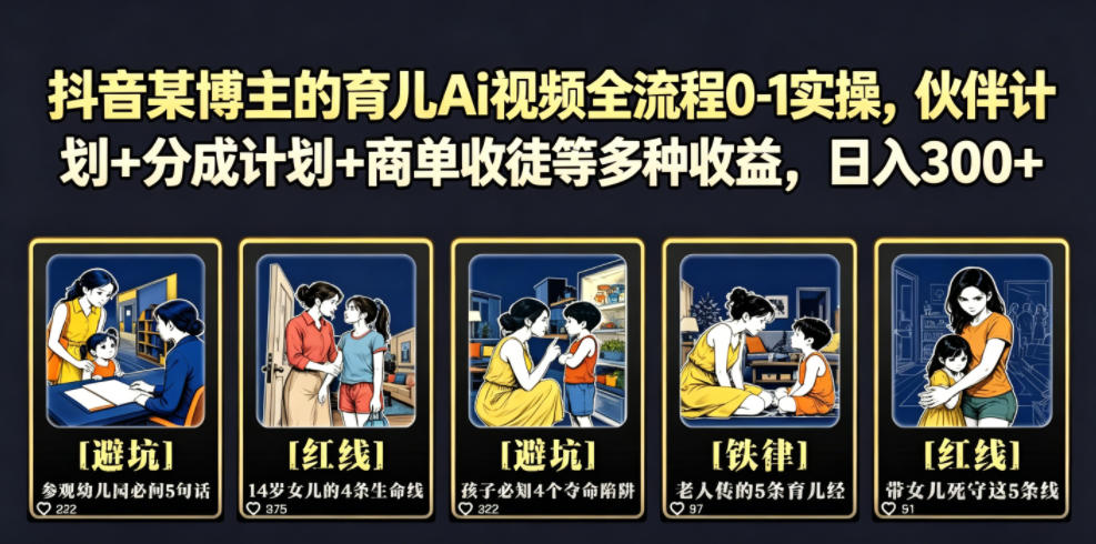 抖音某博主的育儿Ai视频全流程0-1实操，伙伴计划+分成计划+商单收徒等多种收益，日入300+-九节课