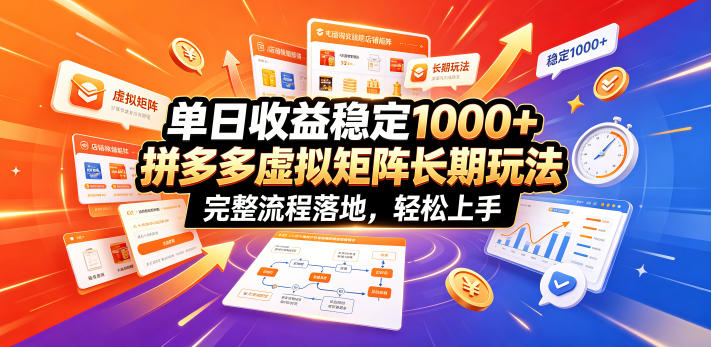单日收益稳定1000+，拼多多虚拟矩阵长期玩法，完整流程落地，轻松上手【揭秘】-九节课