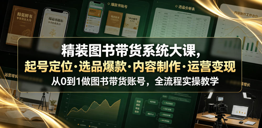 精装图书带货系统大课，起号定位・选品爆款・内容制作・运营变现，从0到1做图书带货账号，全流程实操教学-九节课