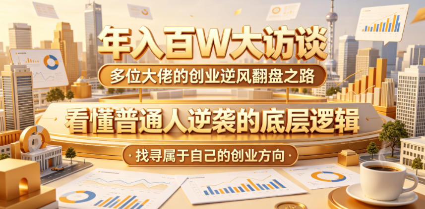 年入百W大访谈，多位大佬的创业逆风翻盘之路，看懂普通人逆袭的底层逻辑，找寻属于自己的创业方向-九节课