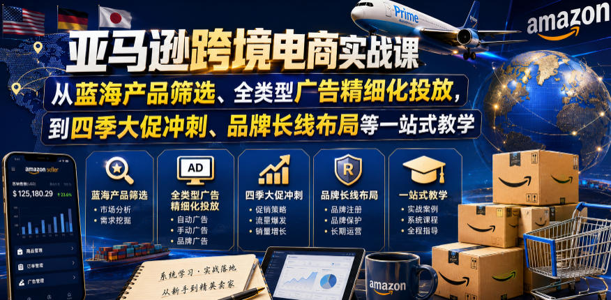 亚马逊跨境电商实战课，从蓝海产品筛选、全类型广告精细化投放，到四季大促冲刺、品牌长线布局等一站式教学-九节课