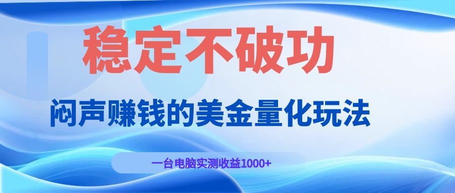 闷声赚钱的美金量化玩法，一台电脑实测收益1000+稳定不破功！-九节课