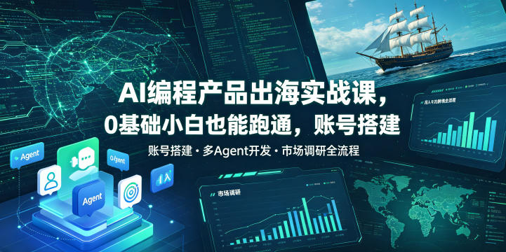 AI编程产品出海实战课，0基础小白也能跑通，账号搭建・多Agent开发・市场调研全流程，月入千刀跨境变现教程-九节课