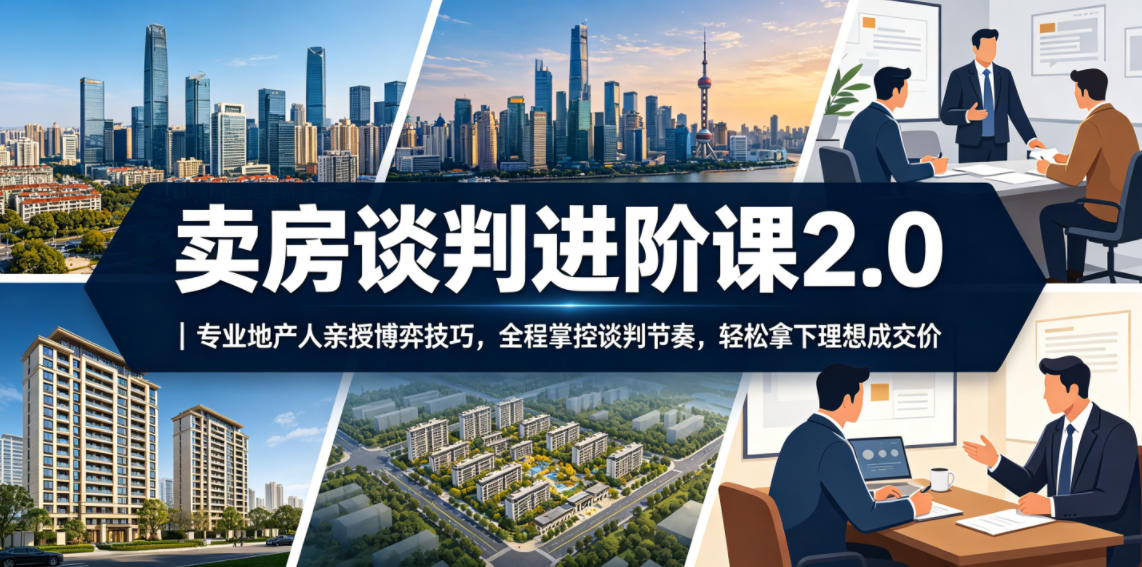 卖房谈判进阶课2.0｜专业地产人亲授博弈技巧，全程掌控谈判节奏，轻松拿下理想成交价-九节课