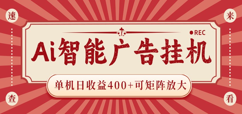 AI智能广告挂机 单机日收益400+ 可矩阵放大 设备越多收益越大 背靠大平台 绿色稳定-九节课