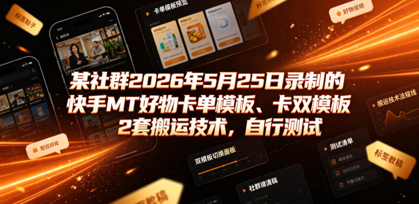 某社群2026年5月25日录制的快手MT好物卡单模板、卡双模板2套搬运技术，自行测试-九节课