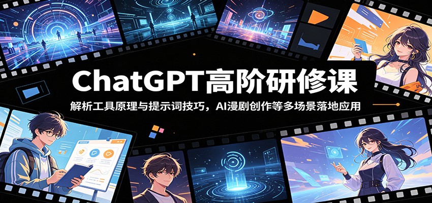 ChatGPT高阶研修课：解析工具原理与提示词技巧，AI漫剧创作等多场景落地应用-九节课