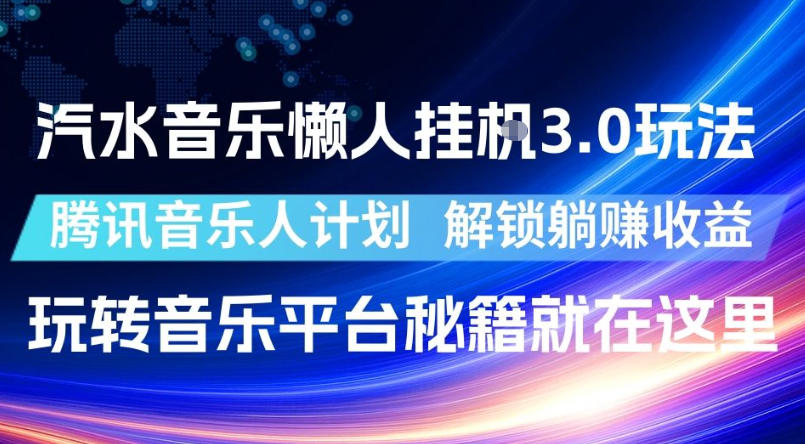 汽水音乐懒人挂G3.0玩法，腾讯音乐人计划，解锁躺賺收益，玩转音乐平台秘籍就在这里【揭秘】-九节课