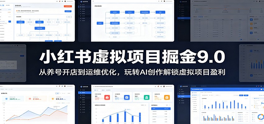 小红书虚拟项目掘金9.0 ：从养号开店到运维优化，玩转AI创作解锁虚拟项目盈利-九节课