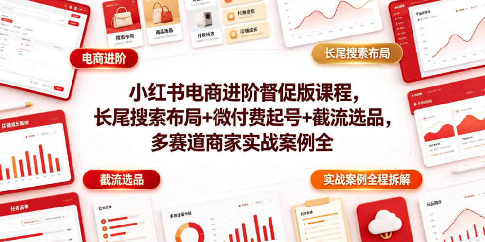 小红书电商进阶督促版课程，长尾搜索布局+微付费起号+截流选品，多赛道商家实战案例全程拆解-九节课