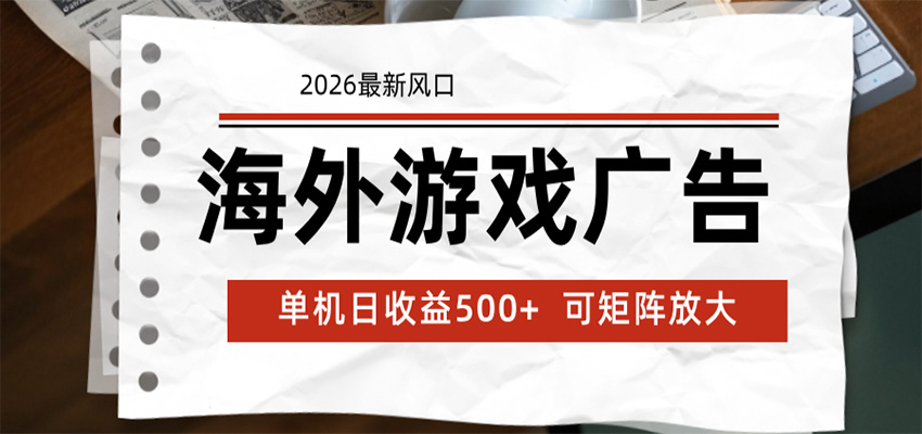 海外游戏广告 2026最新风口 24小时全自动脚本运行 单机日收益500+ 可矩阵放大-九节课
