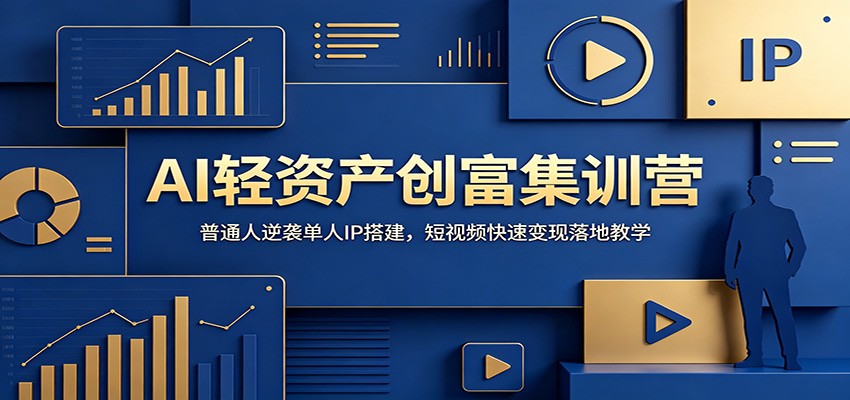 AI轻资产创富集训营：普通人逆袭单人IP搭建，短视频快速变现落地教学-九节课